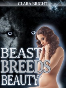 Beast Breeds Beauty (Shifter Breeding BDSM) - Clara Bright