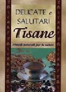 Delicate e salutari tisane - rimedi naturali per la salute - Various