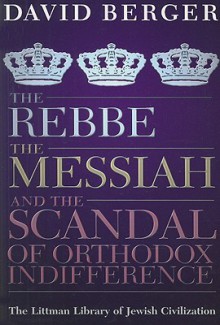 The Rebbe, the Messiah, and the Scandal of Orthodox Indifference - David Berger