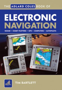 The Adlard Coles Book of Electronic Navigation - Tim Bartlett