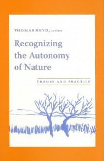 Recognizing the Autonomy of Nature: Theory and Practice - Thomas Heyd