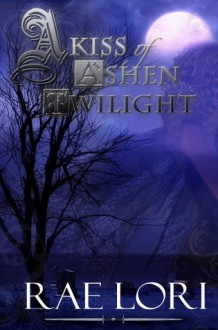 A Kiss of Ashen Twilight - Rae Lori