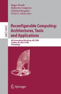 Reconfigurable Computing: Architectures, Tools, and Applications: 4th International Workshop, ARC 2008, London, UK, March 26-28, 2008, Proceedings - R. Woods, Roger Woods, Katherine Compton, Christos Bourganis