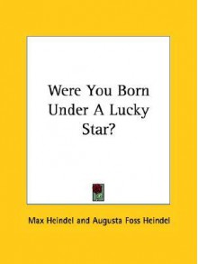 Were You Born Under a Lucky Star? - Max Heindel, Augusta Foss Heindel