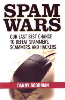 Spam Wars: Our Last Best Chance to Defeat Spammers, Scammers and Hackers - Danny Goodman