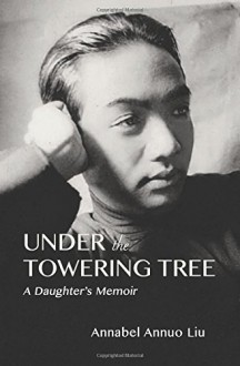 Under The Towering Tree: A Daughter's Memoir - Annabel Annuo Liu