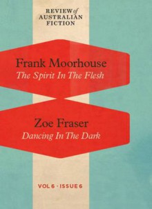 The Spirit in the Flesh/ Dancing in the Dark (RAF Volume 6: Issue 6) - Frank Moorhouse, Zoe Fraser