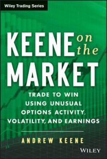 Keene on the Market: Trade to Win Using Unusual Options Activity, Volatility, and Earnings (Wiley Trading) - Andrew Keene