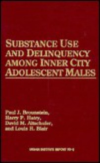 Substance Use and Delinquency Among Inner City Adolescent Males: Urban Institute Report 90-3 - Paul J. Brounstein, Harry P. Hatry