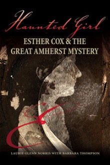 Haunted Girl : Esther Cox & the Great Amherst Mystery - Laurie Glenn Norris, Barbara Thompson