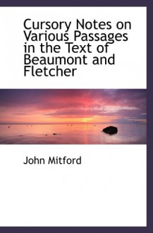 Cursory Notes on Various Passages in the Text of Beaumont and Fletcher - John Mitford