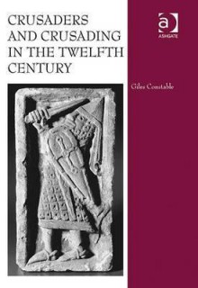 Crusaders and Crusading in the Twelfth Century - Giles Constable