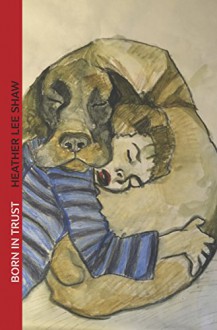 Born in Trust: The Secret to Parenting Your Dog - Heather Shaw