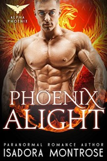 Phoenix Alight (Alpha Phoenix Book 4) - Isadora Montrose