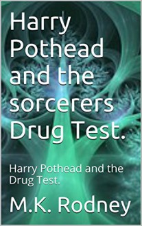 Harry Pothead and the sorcerers Drug Test.: Harry Pothead and the Drug Test. - M.K. Rodney