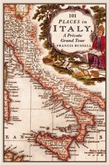 101 Places in Italy: A Private Grand Tour: 1001 Unforgettable Works of Art - Francis Russell