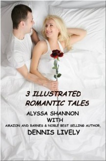 3 ILLUSTRATED Romantic Tales - Alyssa Shannon, Dennis Lively