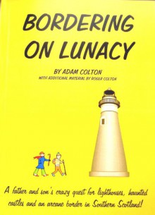 Bordering on Lunacy (Revised Digital Edition): A father and son's crazy quest for lighthouses, haunted castles and an arcane border in Southern Scotland - Adam Colton, Roger Colton