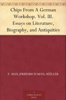 Chips From A German Workshop. Vol. III. Essays on Literature, Biography, and Antiquities - F. Max Müller