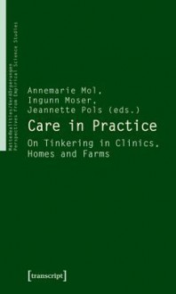 Care In Practice: On Tinkering In Clinics, Homes And Farms - Ingunn Moser, Jeannette Pols, Annemarie Mol