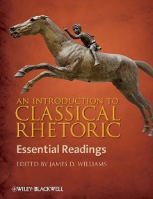 An Introduction to Classical Rhetoric: Essential Readings - James D. Williams