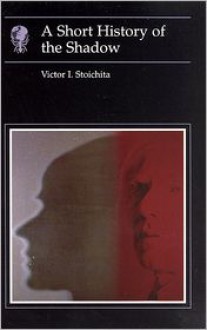 Short History of the Shadow - Victor I. Stoichita