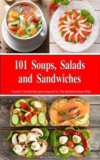 101 Soups, Salads and Sandwiches: Family-Friendly Recipes Inspired by The Mediterranean Diet (Free Gift): Everyday Cooking for Busy People on a Budget (Mediterranean Diet for Beginners) - Alissa Noel Grey, Fat Loss Almanac