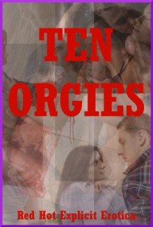 Ten Orgies: Ten Group Sex Erotica Stories - Connie Hastings, Nycole Folk, Amy Dupont, Angela Ward, Maggie Fremont, Molly Synthia, Andi Allyn, Jeanna Yung, Susan Fletcher, Constance Slight