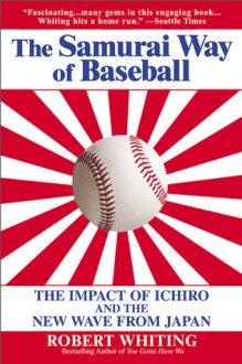 The Samurai Way of Baseball: The Impact of Ichiro and the New Wave from Japan - Robert Whiting