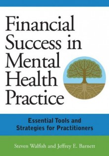 Financial Success in Mental Health Practice: Essential Tools and Strategies for Practitioners - Steven Walfish, Jeffrey E. Barnett