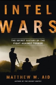 Intel Wars: The Secret History of the Fight Against Terror - Matthew M. Aid