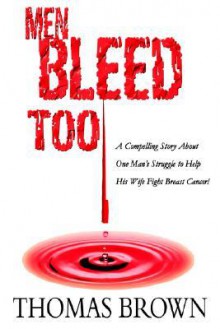 Men Bleed Too: A Compelling Story about One Man's Struggle to Help His Wife Fight Breast Cancer! - Thomas Brown