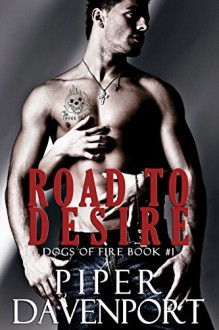 Road to Desire (Dogs of Fire Book 1) - Piper Davenport