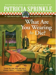 What Are You Wearing to Die? (Thoroughly Southern Mystery #10) - Patricia Sprinkle