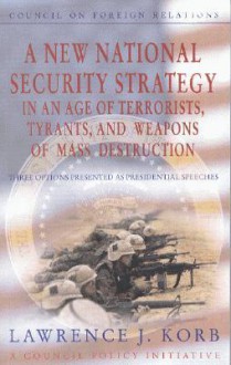 A New National Security Strategy in an Age of Terrorists, Tyrants, and Weapons of Mass Destruction: Three Options Presented as Presidential Speeches - Lawrence J. Korb