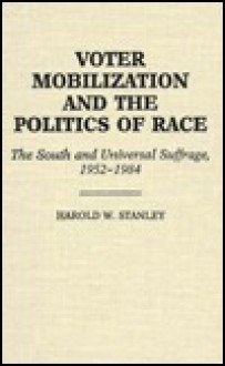 Voter Mobilization and the Politics of Race: The South and Universal Suffrage, 1952-1984 - Harold W. Stanley