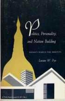 Politics, Personality, and Nation Building: Burma's Search For Identity - Lucian W. Pye