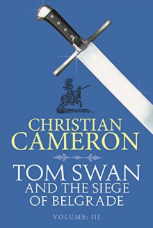 Tom Swan and the Siege of Belgrade: Part Three - Christian Cameron