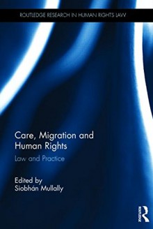 Care, Migration and Human Rights: Law and Practice (Routledge Research in Human Rights Law) - Siobhán Mullally