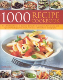 1000 Recipe Cookbook: The Ultimate Collection Of Delicious Meals, From Light Snacks To Gourmet Dishes, With Over 1000 Colour Photographs - Martha Day