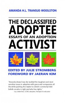 The Declassified Adoptee: Essays of an Adoption Activist - Amanda H.L. Transue-Woolston, Julie Stromberg