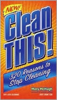 Clean This!: 320 Reasons to Stop Cleaning - Mary McHugh, Adrienne Hartman