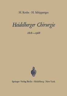 Heidelberger Chirurgie 1818 1968: Eine Gedenkschrift Zum 150jahrigen Bestehen Der Chirurgischen Universitatsklinik - Heinrich Krebs, Heinrich Schipperges