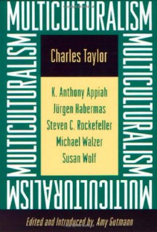 Multiculturalism: Examining the Politics of Recognition - Charles Taylor, Amy Gutmann, Michael Walzer, Susan Wolf, Shierry Weber Nicholsen, Kwame Anthony Appiah, Jürgen Habermas, Steven C. Rockefeller