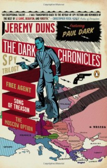 The Dark Chronicles: A Spy Trilogy: Free Agent; Song of Treason; The Moscow Option - Jeremy Duns