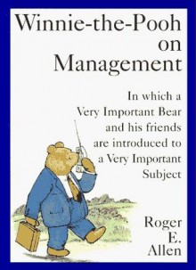 Winnie-the-Pooh on Management: In which a Very Important Bear and his friends are introduced to a Very... - Roger E. Allen