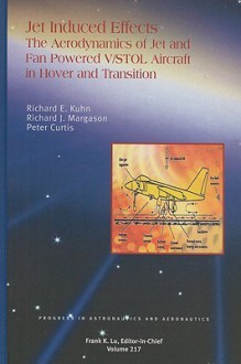 Jet-Induced Effects: The Aerodynamics of Jet- And Fan-Powered V/STOL Aircraft in Hover and Transition - Richard E. Kuhn, Peter Curtis