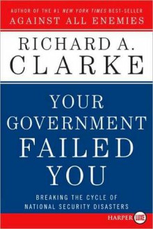 Your Government Failed You: Breaking the Cycle of National Security Disasters - Richard A. Clarke