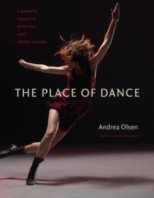 The Place of Dance: A Somatic Guide to Dancing and Dance Making - Andrea Olsen, Caryn McHose