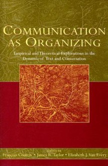 Communication as Organizing: Empirical and Theoretical Approaches in the Dynamic of Text and Conversation - Francois Cooren